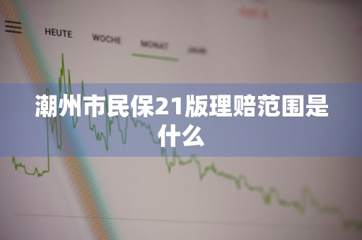 潮州市民保21版理赔范围是什么
