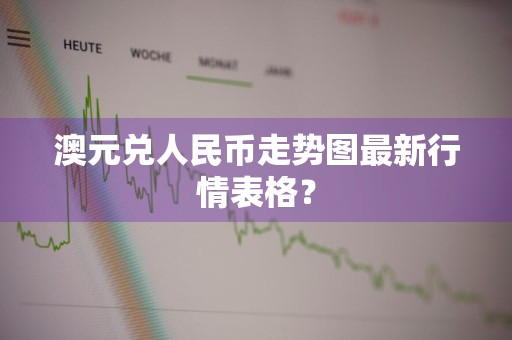 澳元兑人民币走势图最新行情表格？