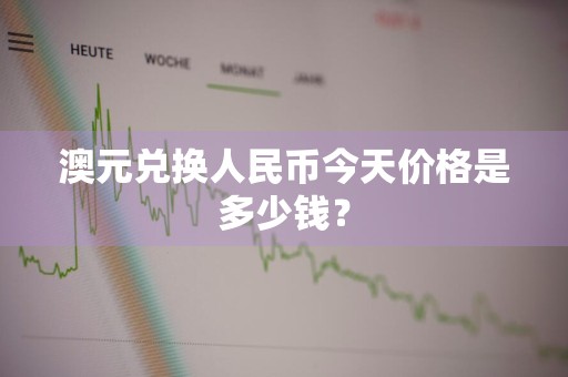 澳元兑换人民币今天价格是多少钱？
