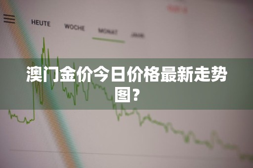 澳门金价今日价格最新走势图？
