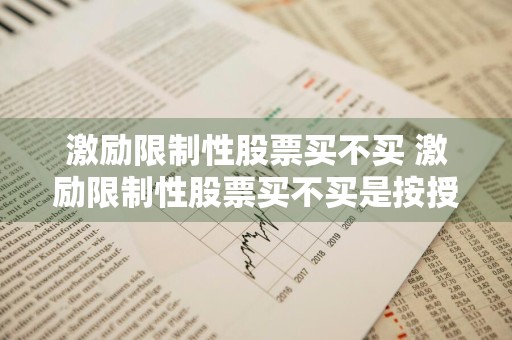激励限制性股票买不买 激励限制性股票买不买是按授予价格计算吗