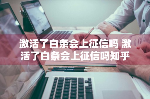 激活了白条会上征信吗 激活了白条会上征信吗知乎