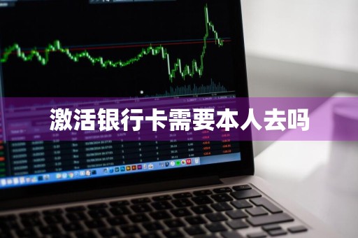 激活银行卡需要本人去吗