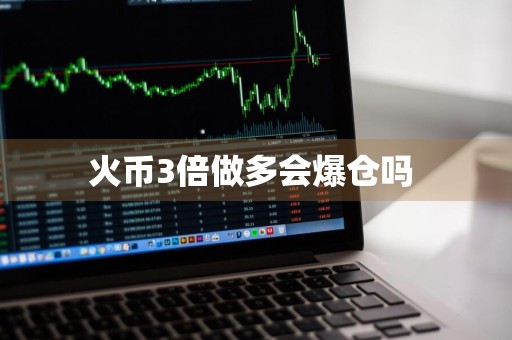火币3倍做多会爆仓吗 
