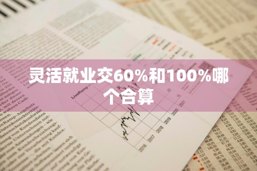 灵活就业交60%和100%哪个合算