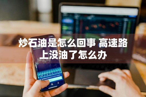 炒石油是怎么回事 高速路上没油了怎么办