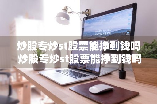 炒股专炒st股票能挣到钱吗 炒股专炒st股票能挣到钱吗知乎