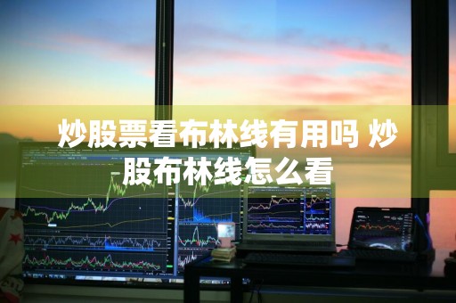 炒股票看布林线有用吗 炒股布林线怎么看