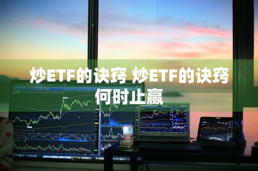 炒ETF的诀窍 炒ETF的诀窍何时止赢
