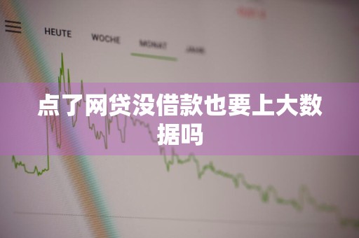 点了网贷没借款也要上大数据吗