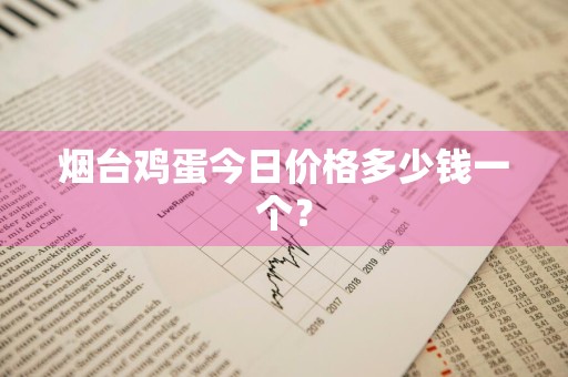 烟台鸡蛋今日价格多少钱一个？
