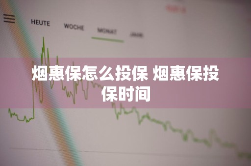 烟惠保怎么投保 烟惠保投保时间