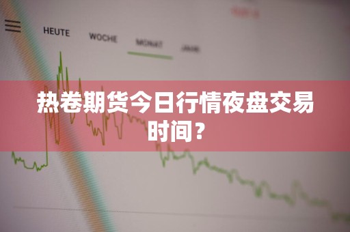 热卷期货今日行情夜盘交易时间？
