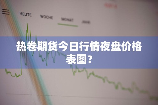 热卷期货今日行情夜盘价格表图？