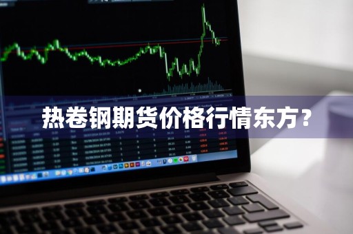 热卷钢期货价格行情东方？
