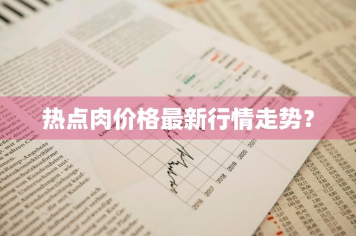 热点肉价格最新行情走势?