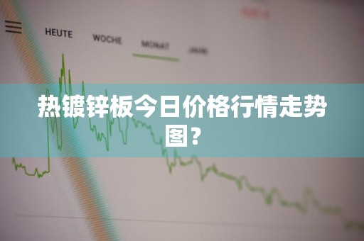 热镀锌板今日价格行情走势图？