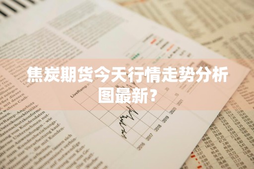 焦炭期货今天行情走势分析图最新？