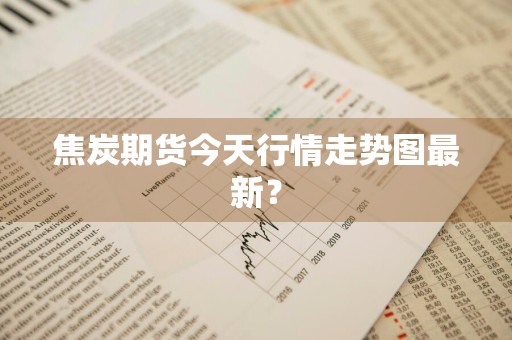 焦炭期货今天行情走势图最新？