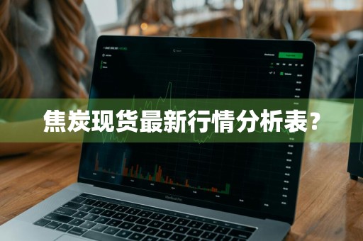 焦炭现货最新行情分析表？
