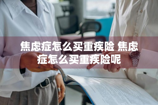 焦虑症怎么买重疾险 焦虑症怎么买重疾险呢
