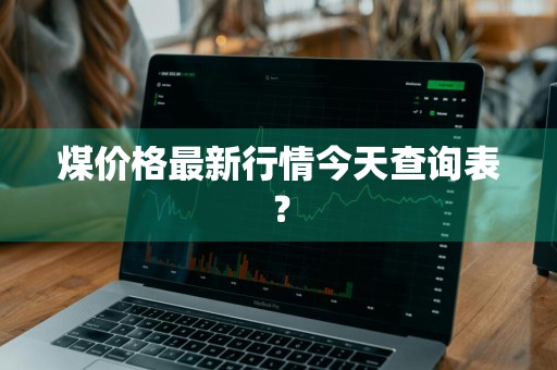煤价格最新行情今天查询表？