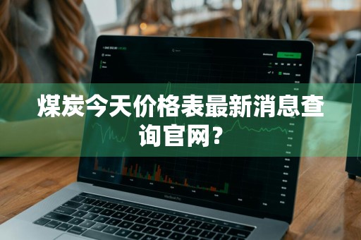 煤炭今天价格表最新消息查询官网？