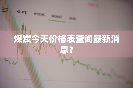 煤炭今天价格表查询最新消息？
