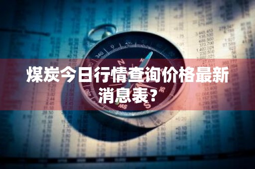 煤炭今日行情查询价格最新消息表？