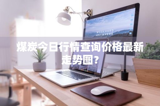 煤炭今日行情查询价格最新走势图？