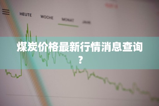 煤炭价格最新行情消息查询？