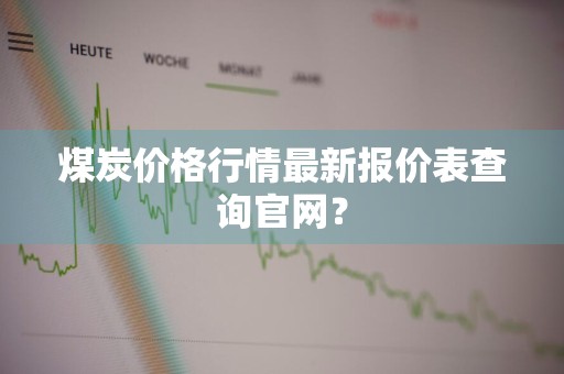 煤炭价格行情最新报价表查询官网?