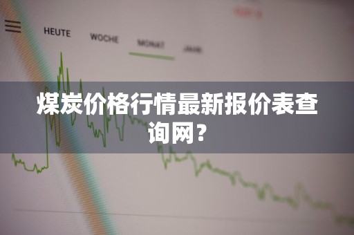 煤炭价格行情最新报价表查询网？
