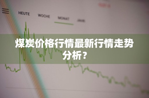 煤炭价格行情最新行情走势分析?