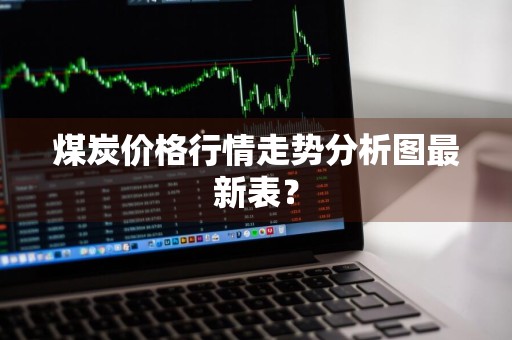 煤炭价格行情走势分析图最新表？