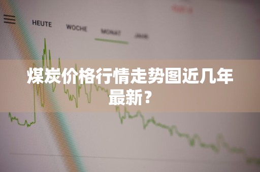 煤炭价格行情走势图近几年最新？