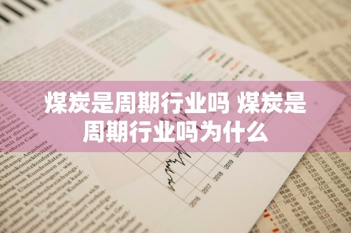煤炭是周期行业吗 煤炭是周期行业吗为什么