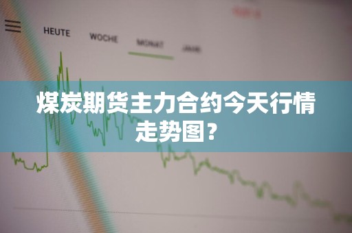 煤炭期货主力合约今天行情走势图？