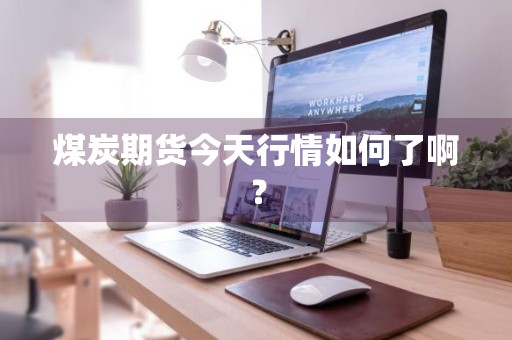 煤炭期货今天行情如何了啊？