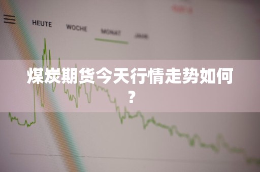 煤炭期货今天行情走势如何？