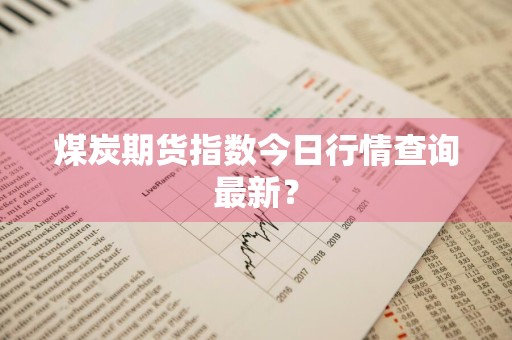 煤炭期货指数今日行情查询最新？