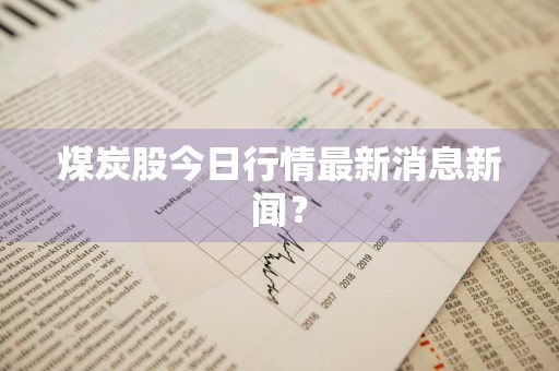 煤炭股今日行情最新消息新闻？