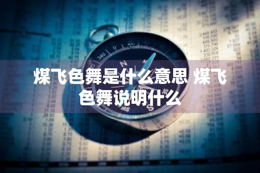 煤飞色舞是什么意思 煤飞色舞说明什么