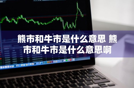 熊市和牛市是什么意思 熊市和牛市是什么意思啊