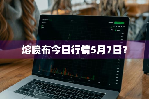 熔喷布今日行情5月7日？
