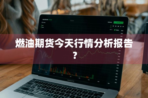 燃油期货今天行情分析报告？
