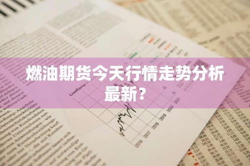 燃油期货今天行情走势分析最新？