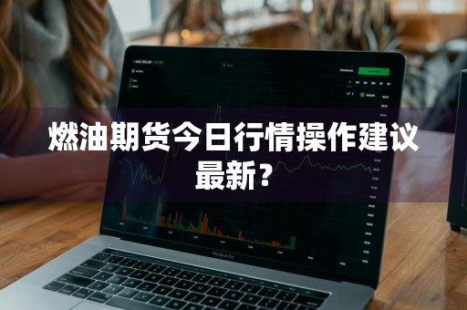 燃油期货今日行情操作建议最新？