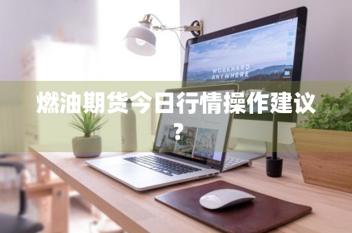 燃油期货今日行情操作建议？