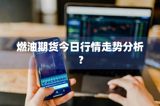 燃油期货今日行情走势分析？